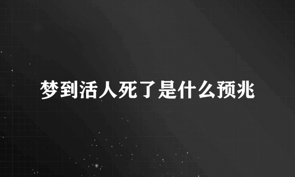 梦到活人死了是什么预兆