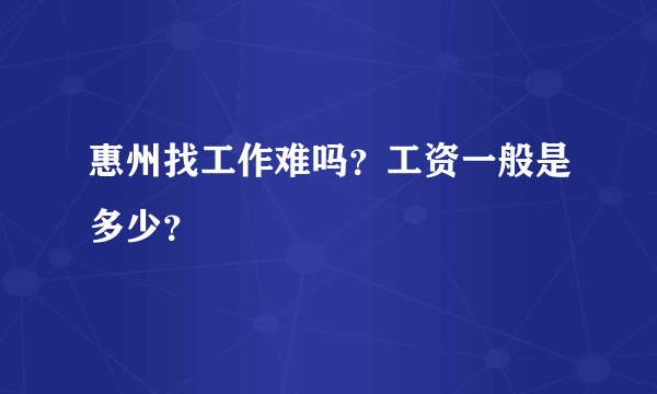 惠州找工作难吗？工资一般是多少？