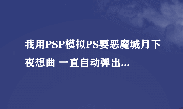 我用PSP模拟PS要恶魔城月下夜想曲 一直自动弹出金手指. 按键没有与金手指触发键冲突 .有解决方