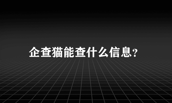 企查猫能查什么信息？