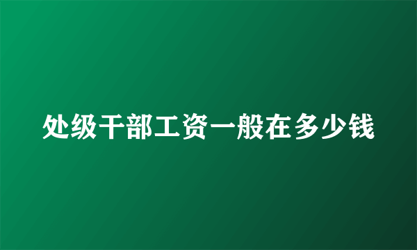 处级干部工资一般在多少钱