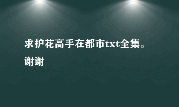 求护花高手在都市txt全集。谢谢