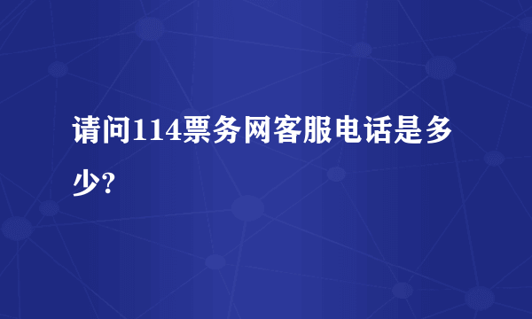 请问114票务网客服电话是多少?