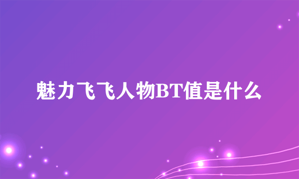 魅力飞飞人物BT值是什么