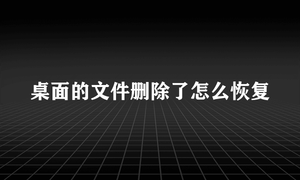 桌面的文件删除了怎么恢复