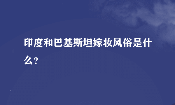 印度和巴基斯坦嫁妆风俗是什么？