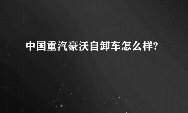 中国重汽豪沃自卸车怎么样?
