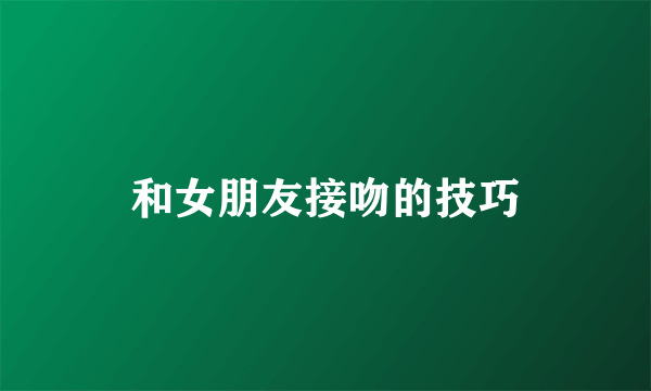 和女朋友接吻的技巧