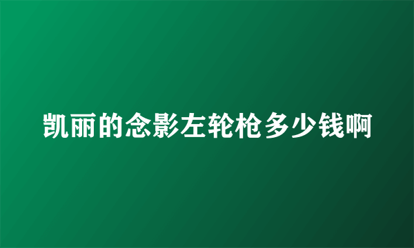 凯丽的念影左轮枪多少钱啊