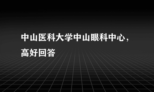 中山医科大学中山眼科中心，高好回答