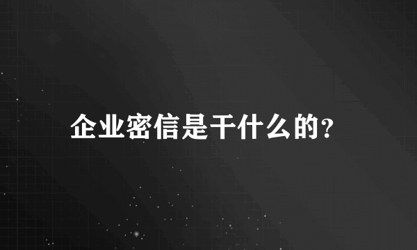 企业密信是干什么的？
