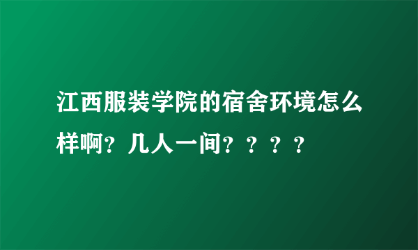 江西服装学院的宿舍环境怎么样啊？几人一间？？？？