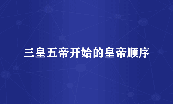 三皇五帝开始的皇帝顺序