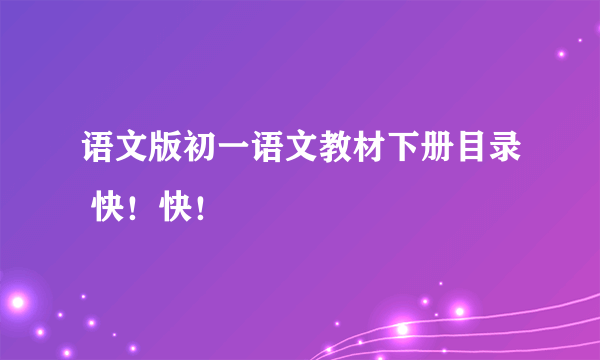 语文版初一语文教材下册目录 快！快！