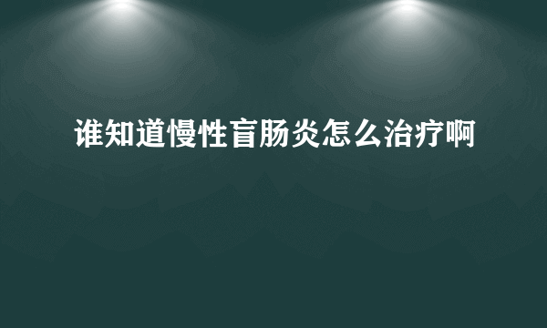 谁知道慢性盲肠炎怎么治疗啊