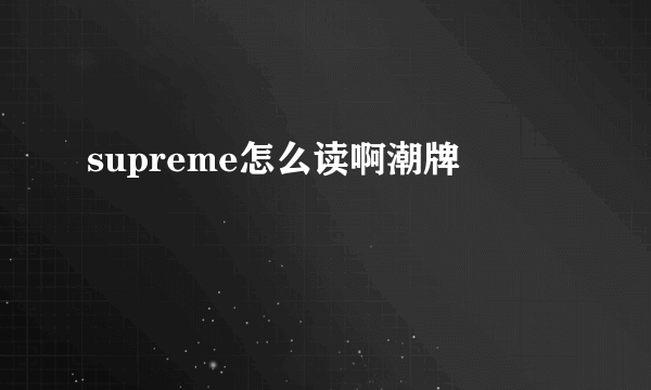 supreme怎么读啊潮牌