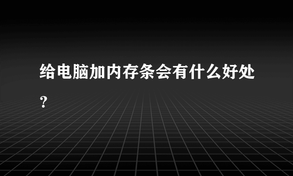 给电脑加内存条会有什么好处？