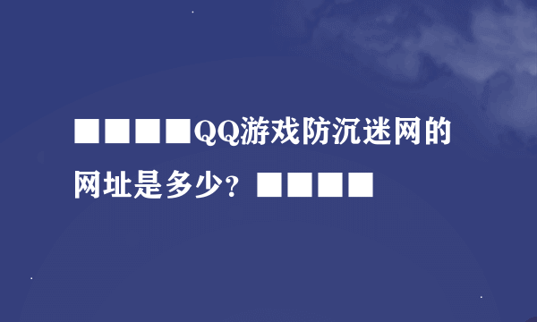 ■■■■QQ游戏防沉迷网的网址是多少？■■■■
