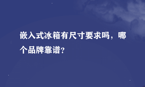 嵌入式冰箱有尺寸要求吗，哪个品牌靠谱？