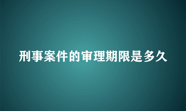 刑事案件的审理期限是多久