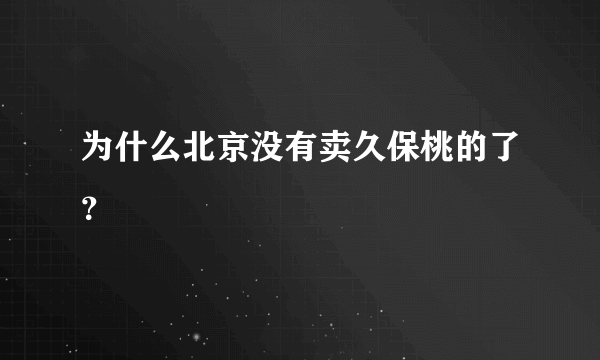 为什么北京没有卖久保桃的了？