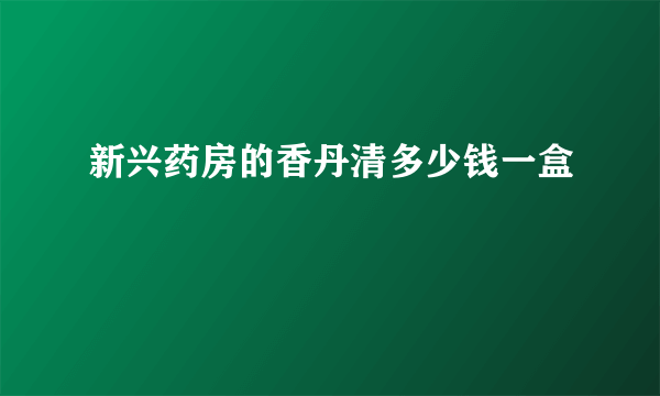 新兴药房的香丹清多少钱一盒