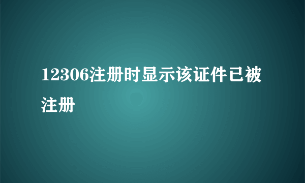 12306注册时显示该证件已被注册