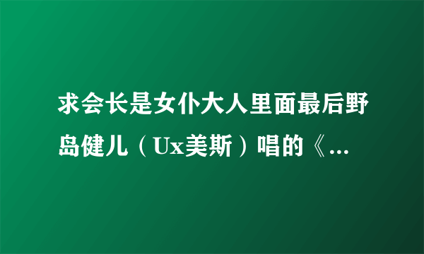 求会长是女仆大人里面最后野岛健儿（Ux美斯）唱的《ユメノハナ》 的中文歌词和日文歌词
