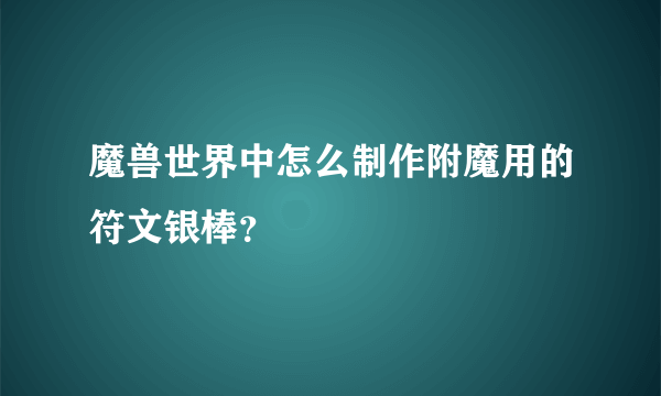 魔兽世界中怎么制作附魔用的符文银棒？