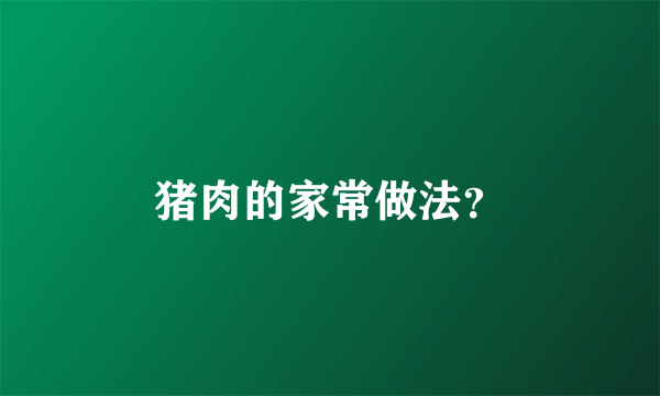 猪肉的家常做法？