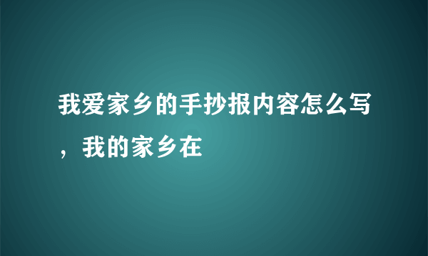 我爱家乡的手抄报内容怎么写，我的家乡在