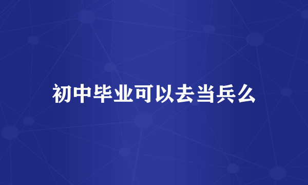 初中毕业可以去当兵么