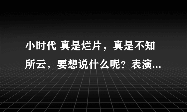 小时代 真是烂片，真是不知所云，要想说什么呢？表演什么呢？