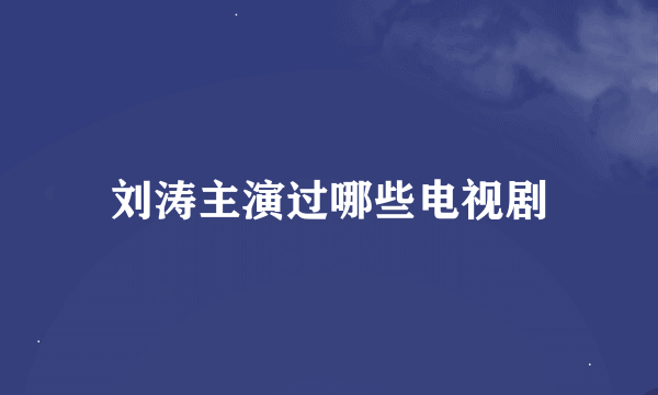 刘涛主演过哪些电视剧