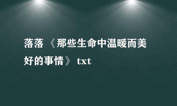 落落 《那些生命中温暖而美好的事情》 txt
