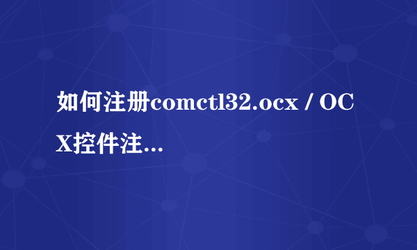 如何注册comctl32.ocx / OCX控件注册失败怎么办