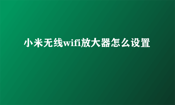 小米无线wifi放大器怎么设置