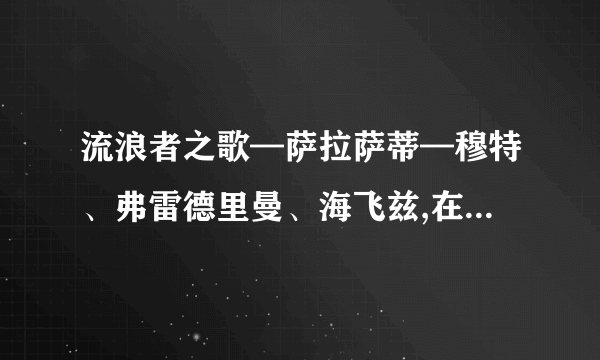 流浪者之歌—萨拉萨蒂—穆特、弗雷德里曼、海飞兹,在那里有下载的