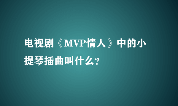 电视剧《MVP情人》中的小提琴插曲叫什么？