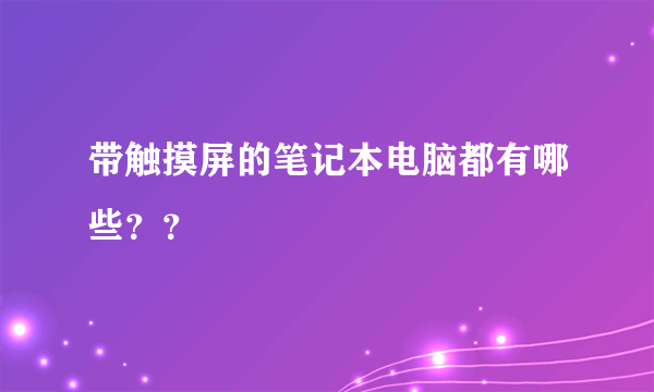 带触摸屏的笔记本电脑都有哪些？？