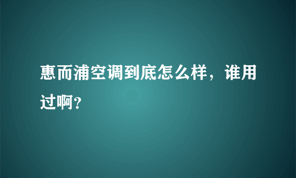 惠而浦空调到底怎么样，谁用过啊？