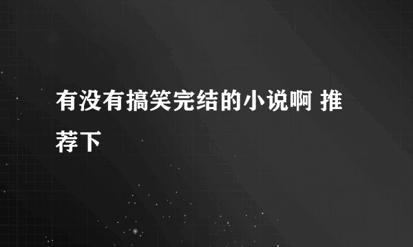 有没有搞笑完结的小说啊 推荐下