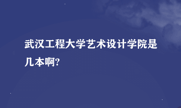 武汉工程大学艺术设计学院是几本啊?