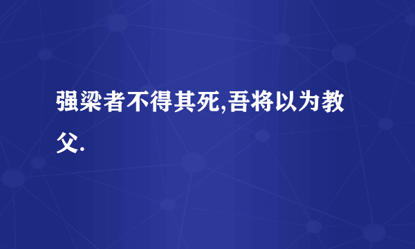 强梁者不得其死,吾将以为教父.