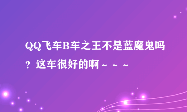 QQ飞车B车之王不是蓝魔鬼吗？这车很好的啊～～～