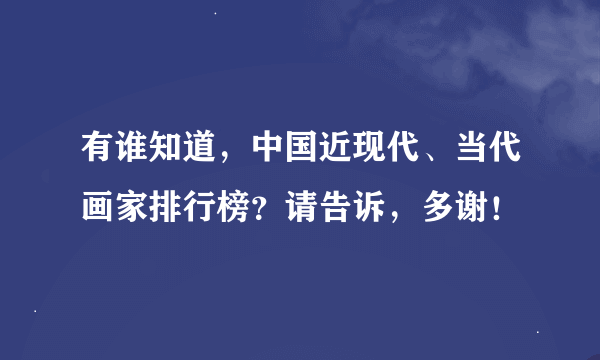 有谁知道，中国近现代、当代画家排行榜？请告诉，多谢！
