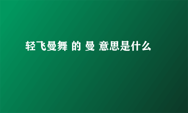 轻飞曼舞 的 曼 意思是什么