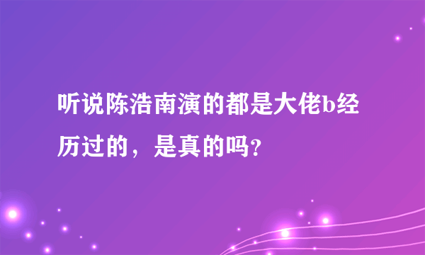 听说陈浩南演的都是大佬b经历过的，是真的吗？