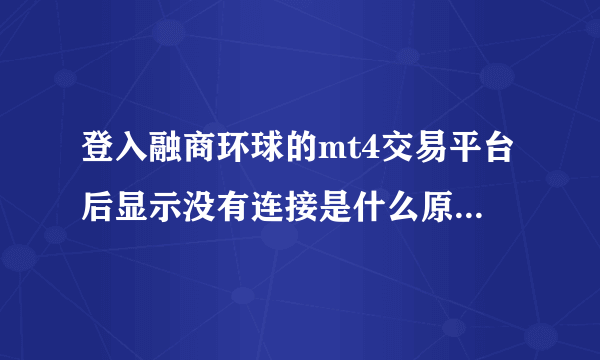登入融商环球的mt4交易平台后显示没有连接是什么原因造成的？