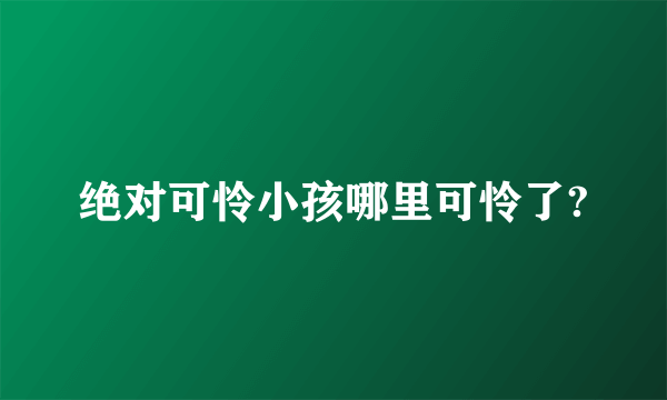 绝对可怜小孩哪里可怜了?
